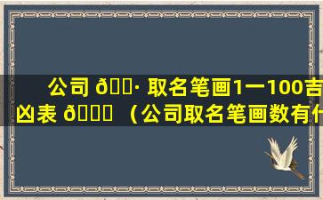 公司 🕷 取名笔画1一100吉凶表 💐 （公司取名笔画数有什么讲究）
